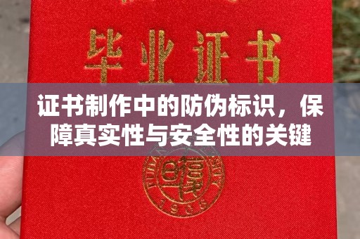 伍家岗证书制作中的防伪标识，保障真实性与安全性的关键