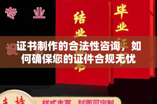 周至证书制作的合法性咨询，如何确保您的证件合规无忧